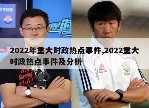 2022年重大时政热点事件,2022重大时政热点事件及分析