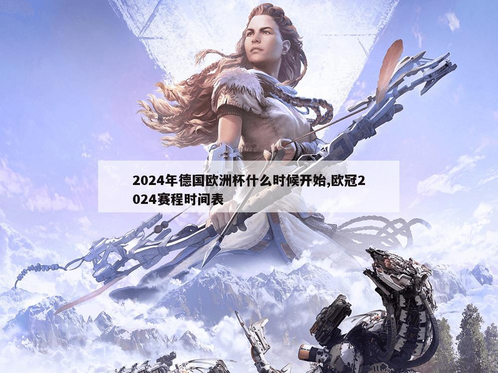 2024年德国欧洲杯什么时候开始,欧冠2024赛程时间表