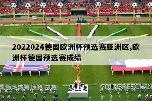 2022024德国欧洲杯预选赛亚洲区,欧洲杯德国预选赛成绩