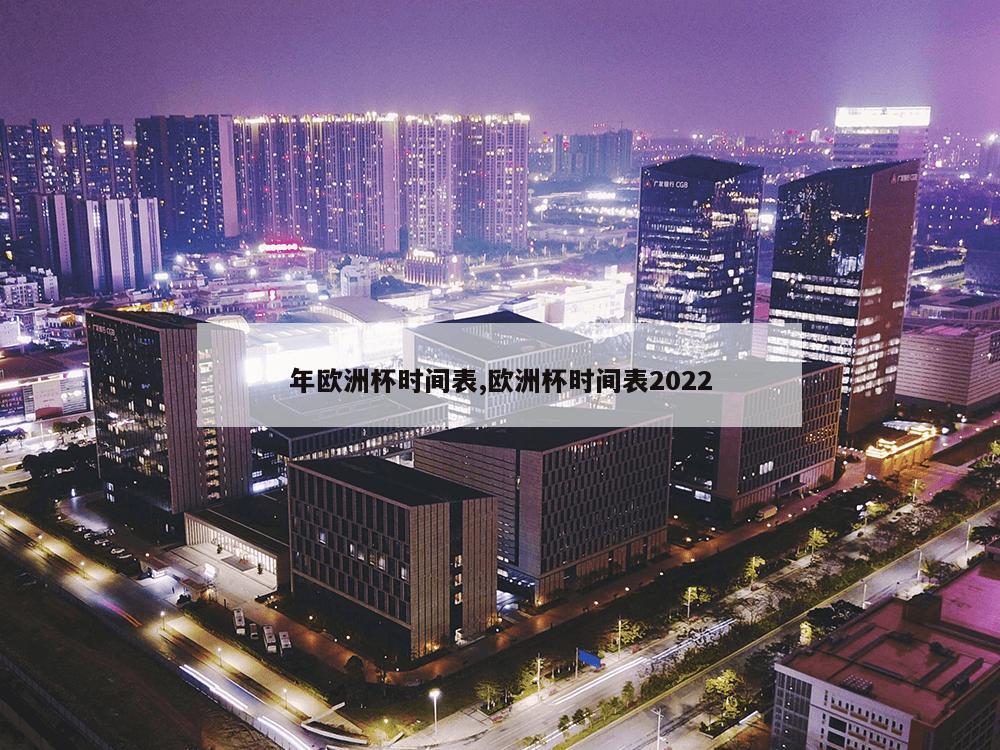 年欧洲杯时间表,欧洲杯时间表2022