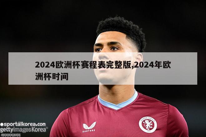 2024欧洲杯赛程表完整版,2024年欧洲杯时间