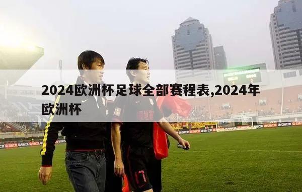 2024欧洲杯足球全部赛程表,2024年欧洲杯