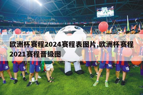 欧洲杯赛程2024赛程表图片,欧洲杯赛程2021赛程晋级图