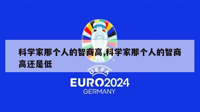 科学家那个人的智商高,科学家那个人的智商高还是低