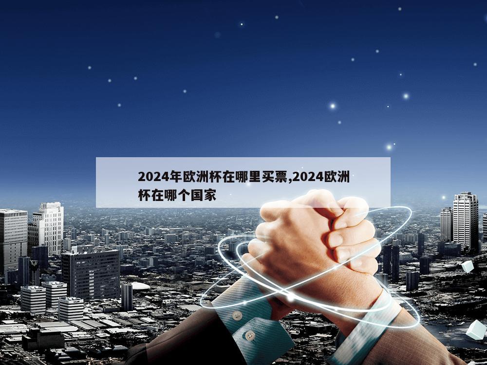 2024年欧洲杯在哪里买票,2024欧洲杯在哪个国家