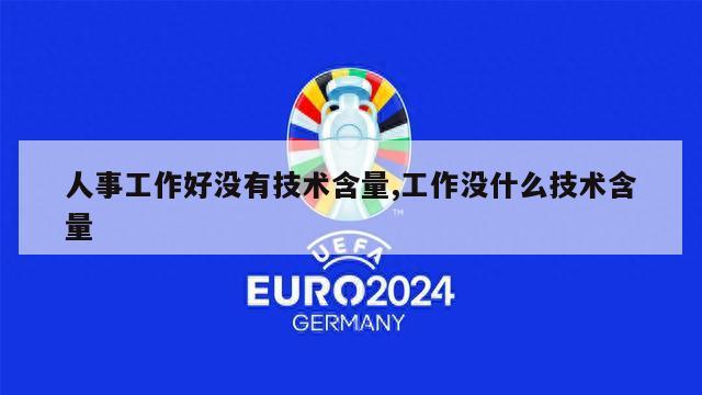 人事工作好没有技术含量,工作没什么技术含量