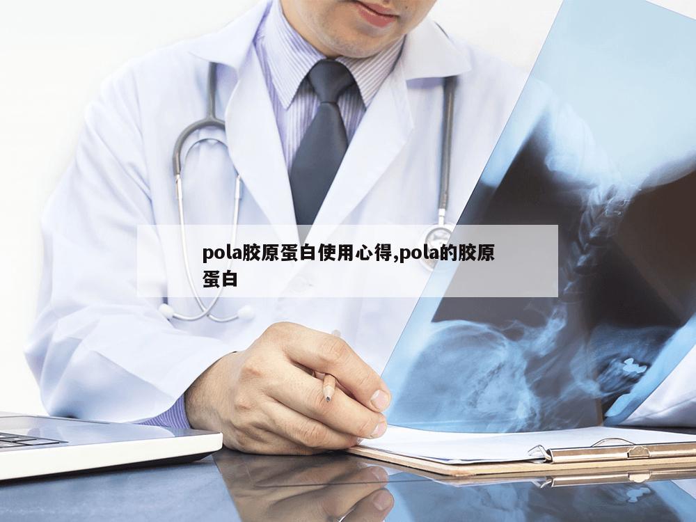 pola胶原蛋白使用心得,pola的胶原蛋白