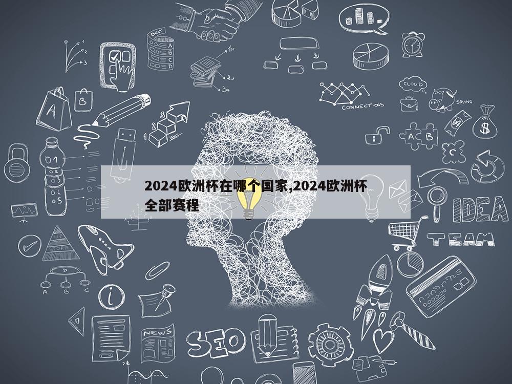 2024欧洲杯在哪个国家,2024欧洲杯全部赛程