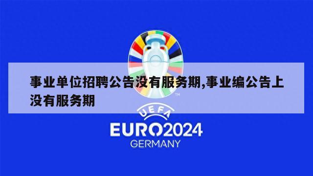 事业单位招聘公告没有服务期,事业编公告上没有服务期