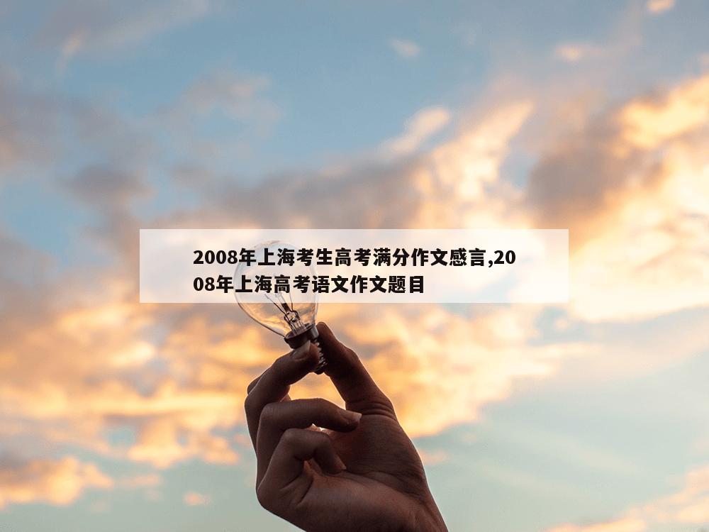 2008年上海考生高考满分作文感言,2008年上海高考语文作文题目