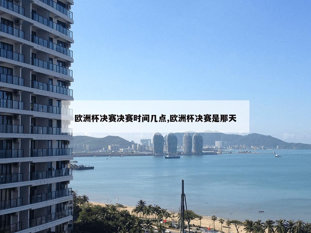 欧洲杯决赛决赛时间几点,欧洲杯决赛是那天