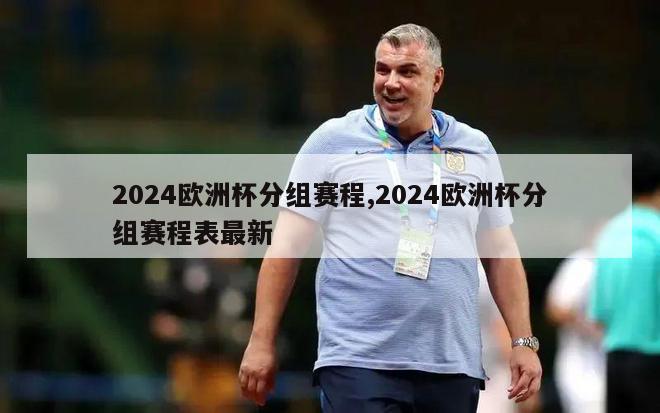 2024欧洲杯分组赛程,2024欧洲杯分组赛程表最新