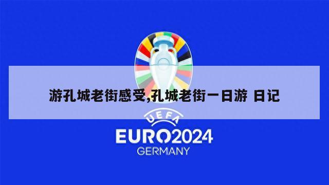 游孔城老街感受,孔城老街一日游 日记